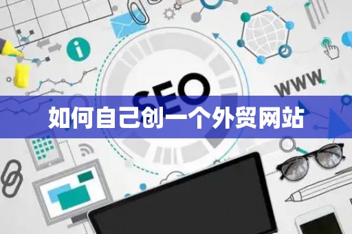 如何自己创一个外贸网站 如何自己创一个外贸网站