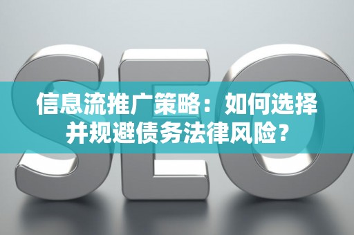 信息流推广策略:如何选择并规避债务法律风险? 信息流推广策略:如何选择并规避债务法律风险?