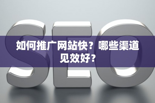 如何推广网站快？哪些渠道见效好？