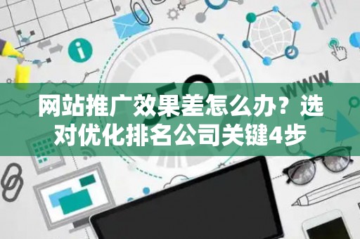 网站推广效果差怎么办?选对优化排名公司关键4步 网站推广效果差怎么办?选对优化排名公司关键4步