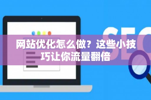 网站优化怎么做?这些小技巧让你流量翻倍 网站优化怎么做?这些小技巧让你流量翻倍