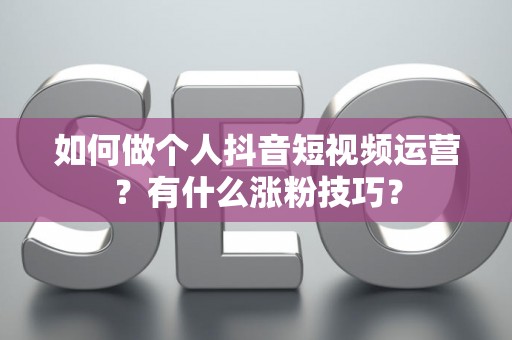 如何做个人抖音短视频运营？有什么涨粉技巧？
