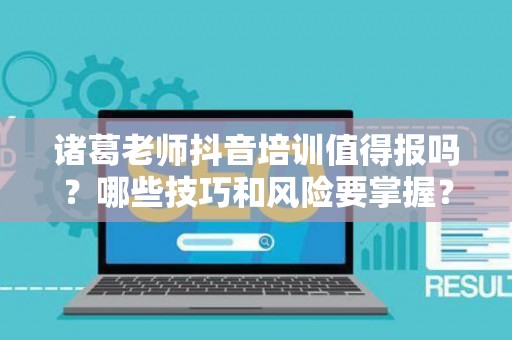 诸葛老师抖音培训值得报吗？哪些技巧和风险要掌握？