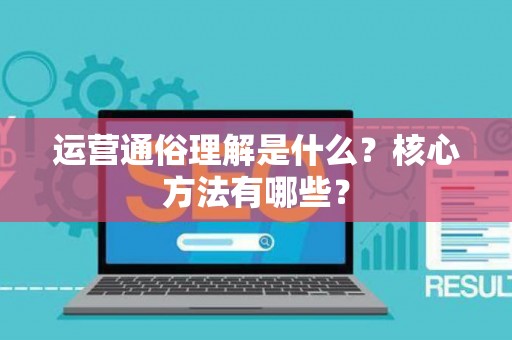 运营通俗理解是什么？核心方法有哪些？