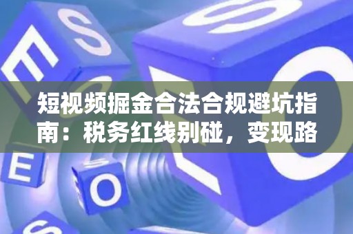 短视频掘金合法合规避坑指南:税务红线别碰,变现路径这样走才稳! 短视频掘金合法合规避坑指南:税务红线别碰,变现路径这样走才稳!
