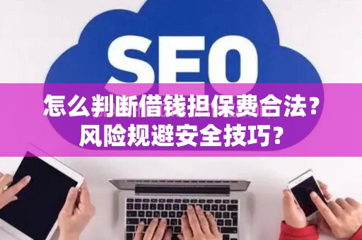 怎么判断借钱担保费合法？风险规避安全技巧？