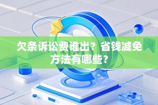 欠条诉讼费谁出？省钱减免方法有哪些？