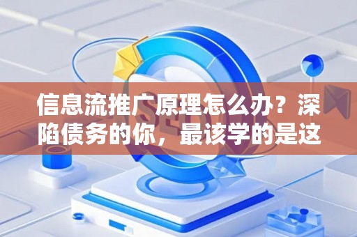信息流推广原理怎么办？深陷债务的你，最该学的是这个！