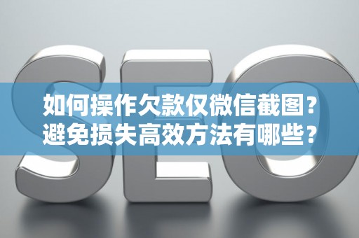 如何操作欠款仅微信截图?避免损失高效方法有哪些? 如何操作欠款仅微信截图?避免损失高效方法有哪些?
