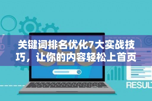 关键词排名优化7大实战技巧，让你的内容轻松上首页