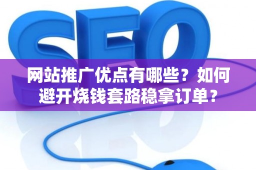 网站推广优点有哪些?如何避开烧钱套路稳拿订单? 网站推广优点有哪些?如何避开烧钱套路稳拿订单?