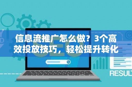 信息流推广怎么做?3个高效投放技巧,轻松提升转化率 信息流推广怎么做?3个高效投放技巧,轻松提升转化率