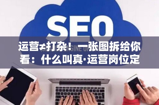 运营≠打杂！一张图拆给你看：什么叫真·运营岗位定义