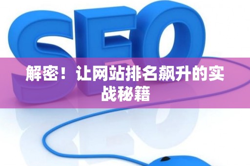 解密!让网站排名飙升的实战秘籍 解密!让网站排名飙升的实战秘籍