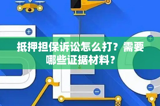 抵押担保诉讼怎么打？需要哪些证据材料？
