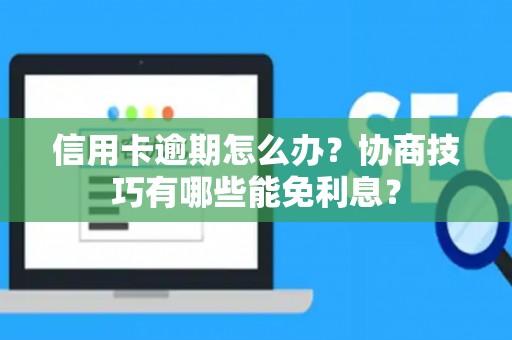 信用卡逾期怎么办?协商技巧有哪些能免利息? 信用卡逾期怎么办?协商技巧有哪些能免利息?