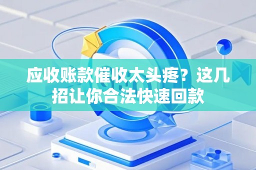 应收账款催收太头疼？这几招让你合法快速回款