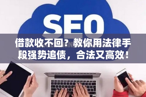 借款收不回？教你用法律手段强势追债，合法又高效！