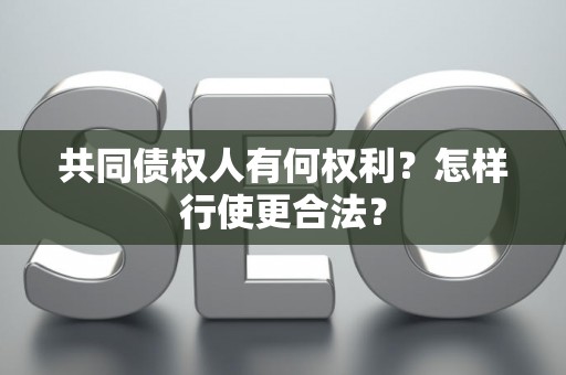 共同债权人有何权利？怎样行使更合法？