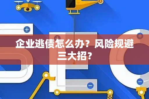 企业逃债怎么办?风险规避三大招? 企业逃债怎么办?风险规避三大招?