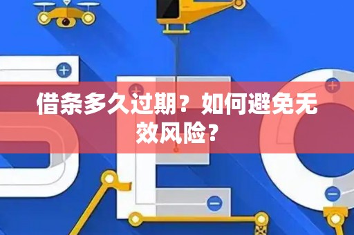 借条多久过期?如何避免无效风险? 借条多久过期?如何避免无效风险?