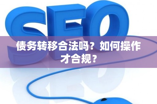 债务转移合法吗？如何操作才合规？