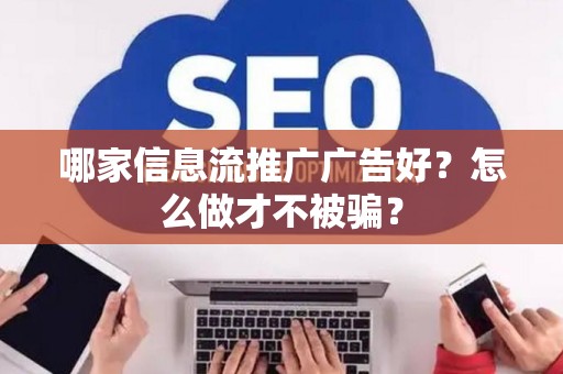 哪家信息流推广广告好?怎么做才不被骗? 哪家信息流推广广告好?怎么做才不被骗?